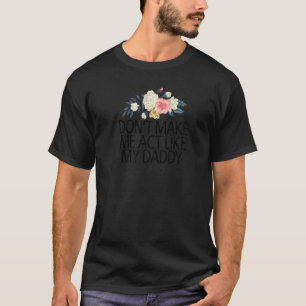 Floral Flowers Don't Make Me Act Like My Daddy T-Shirt