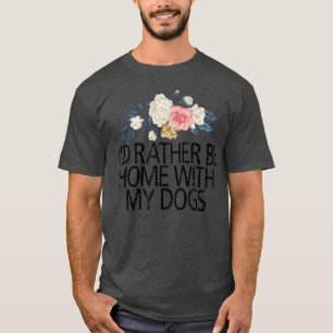 Floral Flowers, Id Rather Be Home With My Dogs T-Shirt