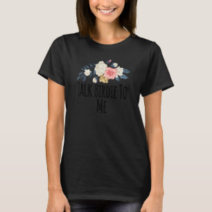 Floral Flowers Talk Birdie To Me  Floral T-Shirt