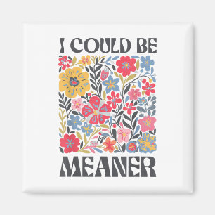 Floral I Could Be Meaner Funny Saying Quote For Me Magnet