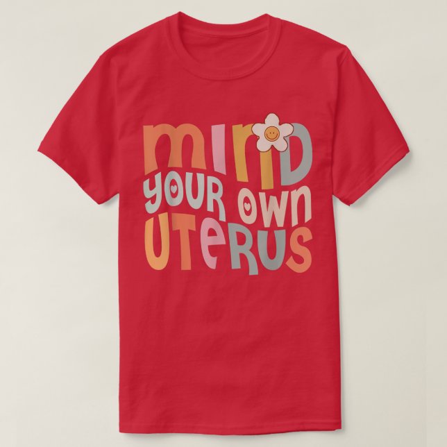 Floral Mind Your Own Uterus Women Reproductive Rig T-Shirt (Design Front)