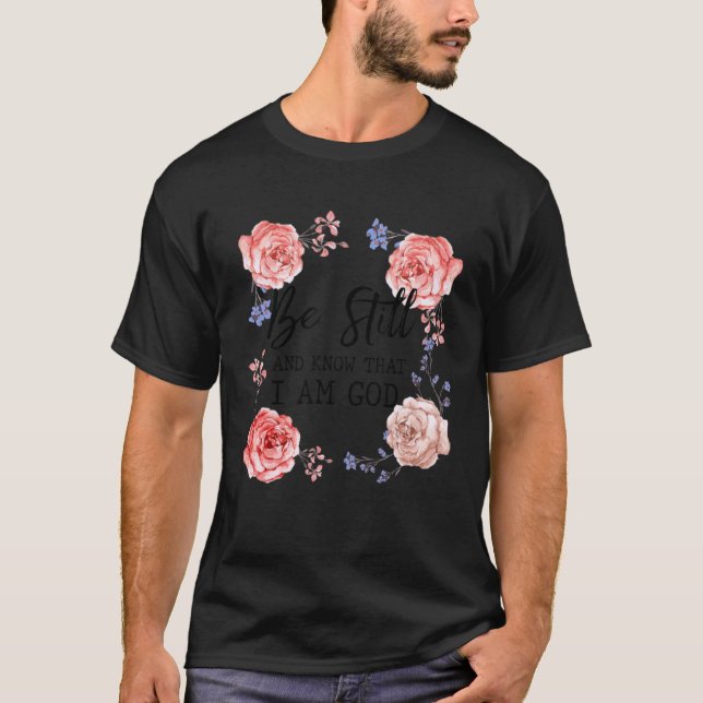 Floral Rose Be Still Know God Jesus Christ Bible F T-Shirt (Front)