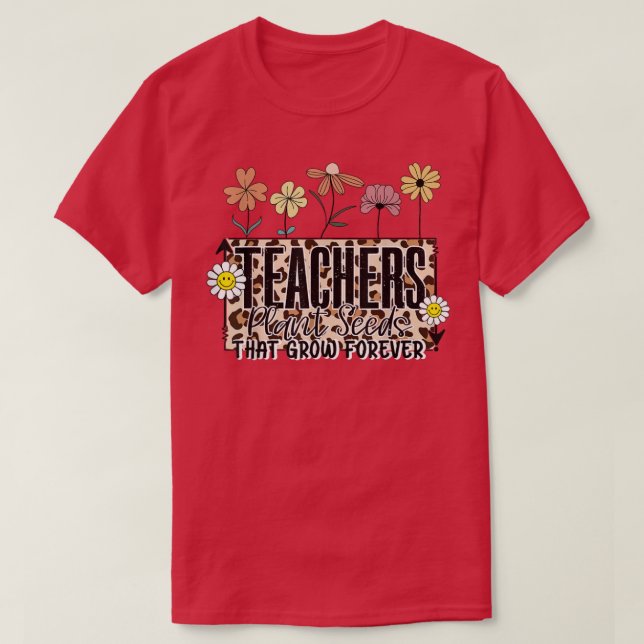 Floral Teachers Plant Seeds That Grow Forever Team T-Shirt (Design Front)