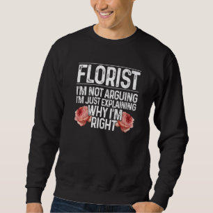 Florist I'm Not Arguing I'm Just Explaining Why I' Sweatshirt