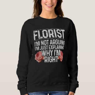 Florist I'm Not Arguing I'm Just Explaining Why I' Sweatshirt