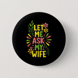 Flower Let Me Ask My Wife She Said  6 Cm Round Badge
