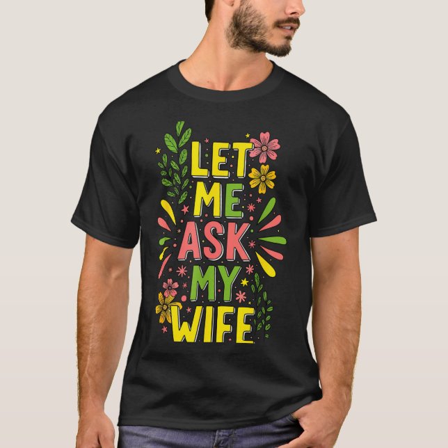 Flower Let Me Ask My Wife She Said  T-Shirt (Front)