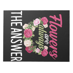 Flower Lover Flowers Are Always The Answer Notepad