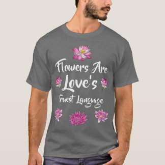 Flowers Are Loves Truest Language T-Shirt