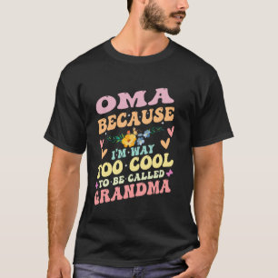 Flowers Oma Because I'm Way Too Cool To Be Called T-Shirt