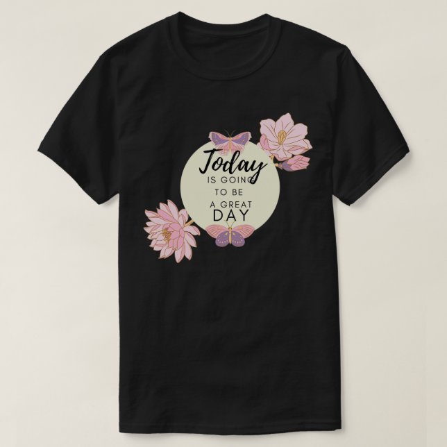 flowers Today is going to be a great day T-Shirt (Design Front)