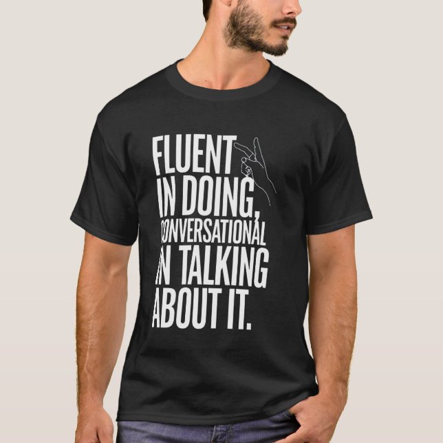Fluent in Doing, Conversational in Talking About I T-Shirt (Front)
