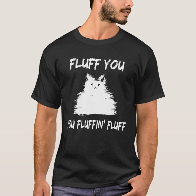 Fluff You You Fluffin' Fluff  Cat Kitten T-Shirt (Front)
