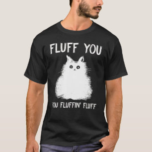 Fluff You You Fluffin Fluff Cat Kitten T-Shirt