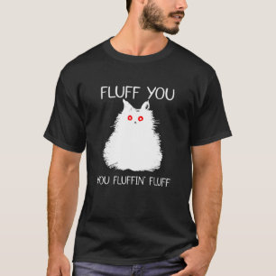Fluff You You Fluffin Fluff Cat Kitten T-Shirt