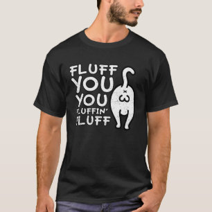 Fluff You You Fluffin Fluff Cat T-Shirt