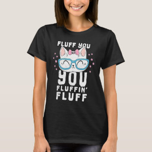 Fluff You You Fluffin Fluff Cat T-Shirt
