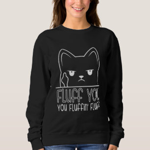 Fluff You You Fluffin Fluff Saying Cat Sweatshirt