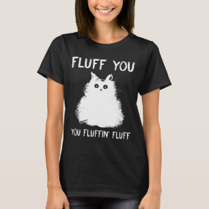 Fluff You You Fluffin Fluff Shirt Cat Kitten T Shi