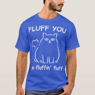 Fluff You You Fluffin Fluff T-Shirt