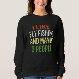 Fly Fishing Design I Like Fly Fishing And Maybe 3  Sweatshirt