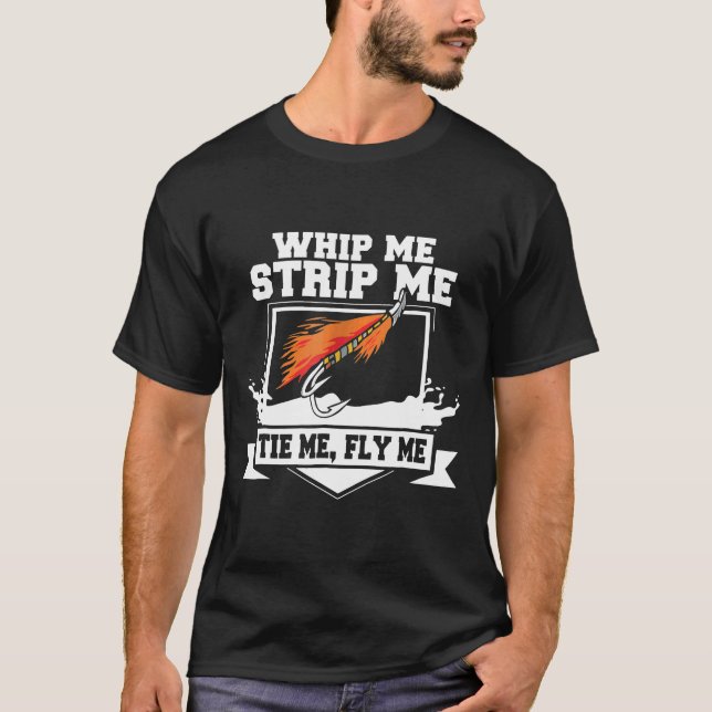 Fly Fishing Fly Tying Whip Me Strip Me Tie Me T-Shirt (Front)