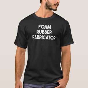 Foam Rubber Fabricator   T-Shirt