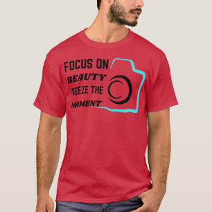 Focus on beauty freeze the moment T-Shirt