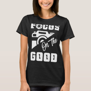 Focus On The Good Photographer 1 T-Shirt