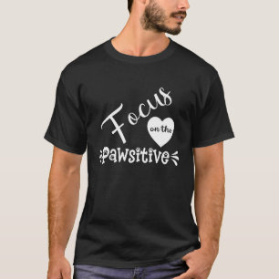 Focus On The Pawsitive For Dog T-Shirt