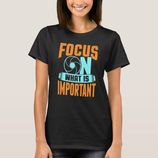 Focus On What Is Important Photographer Camera   T-Shirt (Front)