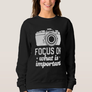 Focus On What Is Important Photography For A Photo Sweatshirt