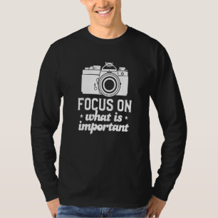 Focus On What Is Important Photography For A Photo T-Shirt