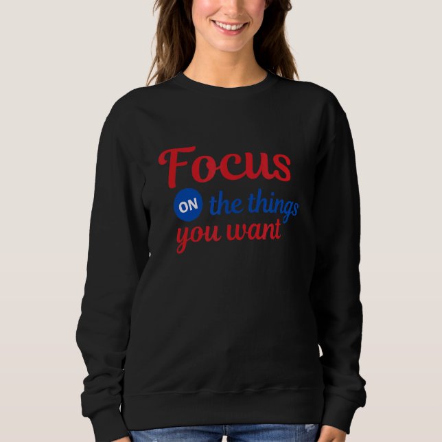 Focus On What You Want Sweatshirt (Front)