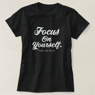 Focus On Yourself People Come And Go Motivational T-Shirt