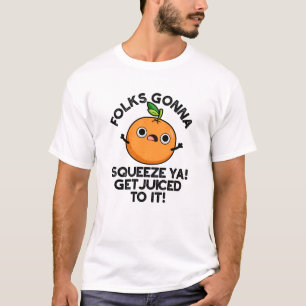 Folks Gonna Squeeze Ya Get Juiced To It Funny Pun  T-Shirt