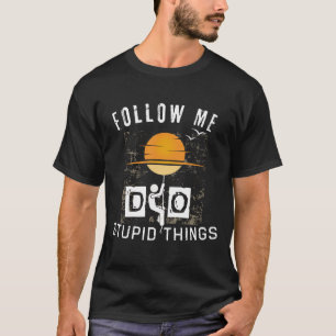 Follow me do stupid things T-Shirt