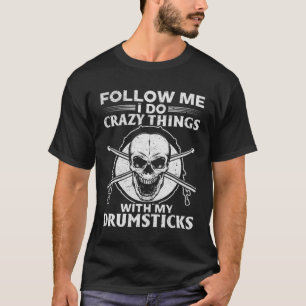 Follow Me I Do Crazy Things With My Drumsticks Dru T-Shirt