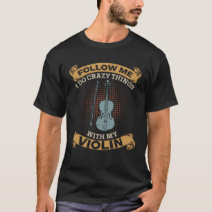 Follow Me I Do Crazy Things With My Violin Violini T-Shirt