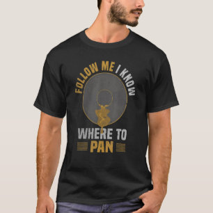 Follow Me I Know Where To Pan  Gold Washer & Panne T-Shirt