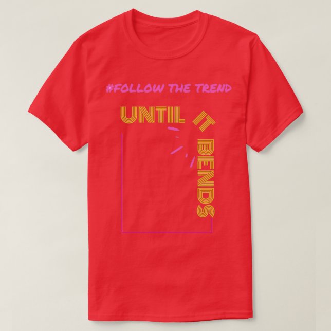 Follow the trend until it bends T-Shirt (Design Front)