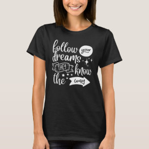 Follow Your Dreams They Know the Way T-Shirt