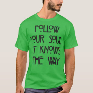 follow your soul it knows the way T-Shirt