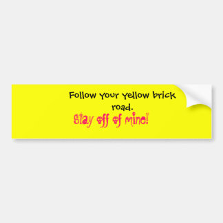 Follow your yellow brick road.  , Stay off of m... Bumper Sticker