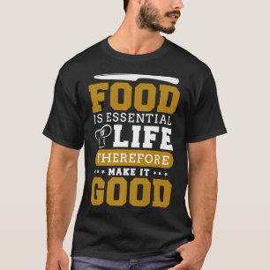 Food is essential to life therefore make it good c T-Shirt