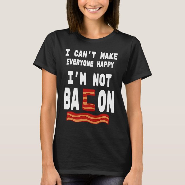 Food Pun I'm Not Bacon I Can't Make Everyone Happy T-Shirt (Front)