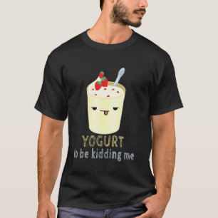Food Pun Yogurt To Be Kidding T-Shirt