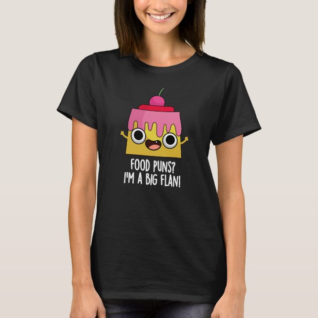 Food Puns - I'm A Big Flan Dessert Pun Dark BG T-Shirt (Front)