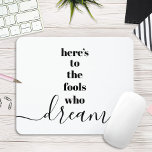 Fools Who Dream, Quote Chic Black White Typography Mouse Mat<br><div class="desc">“Here’s to the fools who dream.” Be one of those who always lets their optimism control their vision and aspirations. This stark, modern, graphic, minimalist mousepad combines bold, san-serif typography with handwritten calligraphy script, all in black and white. Great inspirational quote to inspire you all day long. Wonderful for your...</div>