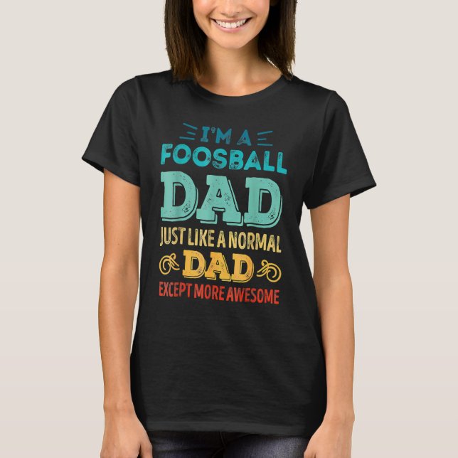 Foosball Dad Like A Normal Dad Except More Awesome T-Shirt (Front)